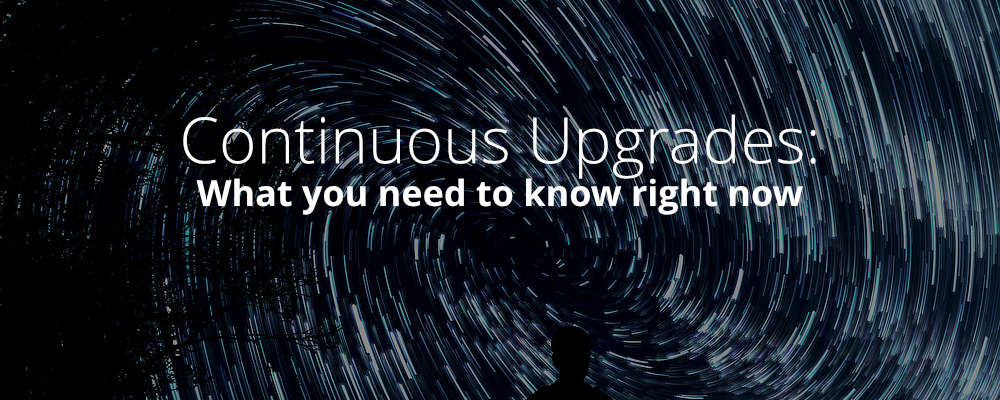 Continuous Upgrades: What you need to know right now