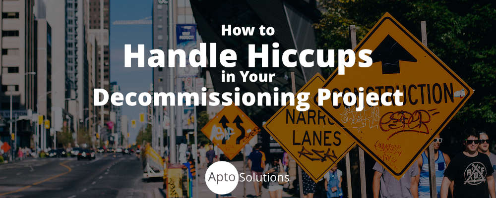 How to Handle Hiccups in Your Decommissioning Project