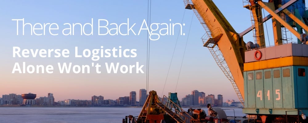 There and Back Again: Reverse Logistics Alone Won’t Work